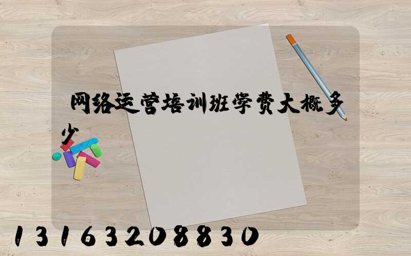 网络运营培训班学费大概多少