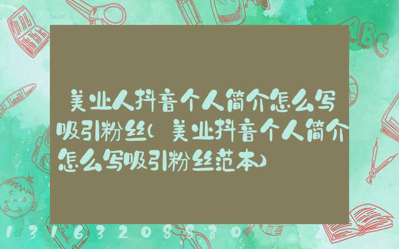 美业人抖音个人简介怎么写吸引粉丝(美业抖音个人简介怎么写吸引粉丝范本)