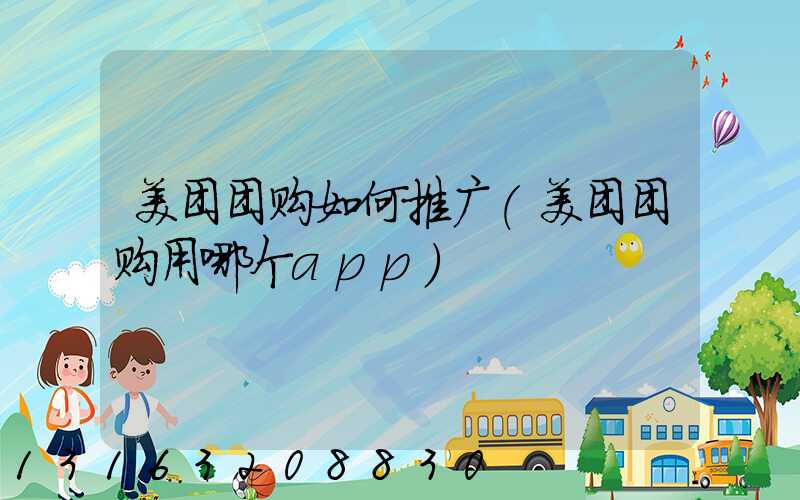 美团团购如何推广(美团团购用哪个app)