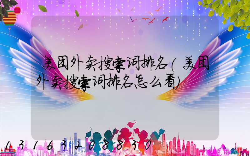 美团外卖搜索词排名(美团外卖搜索词排名怎么看)