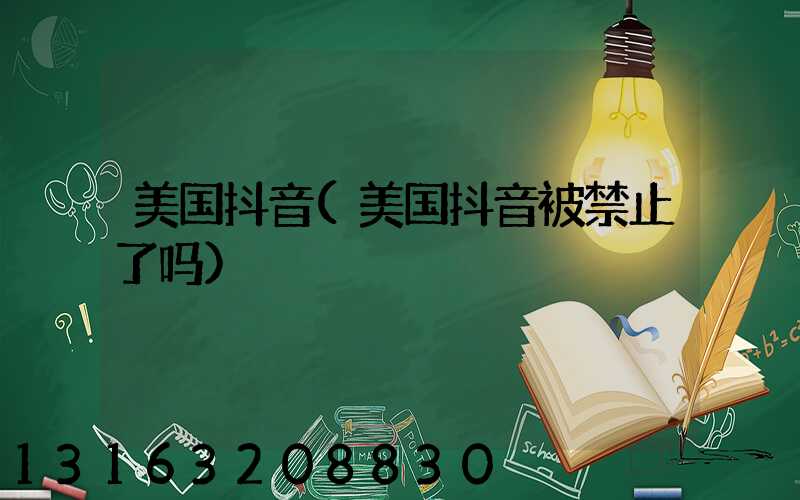 美国抖音(美国抖音被禁止了吗)