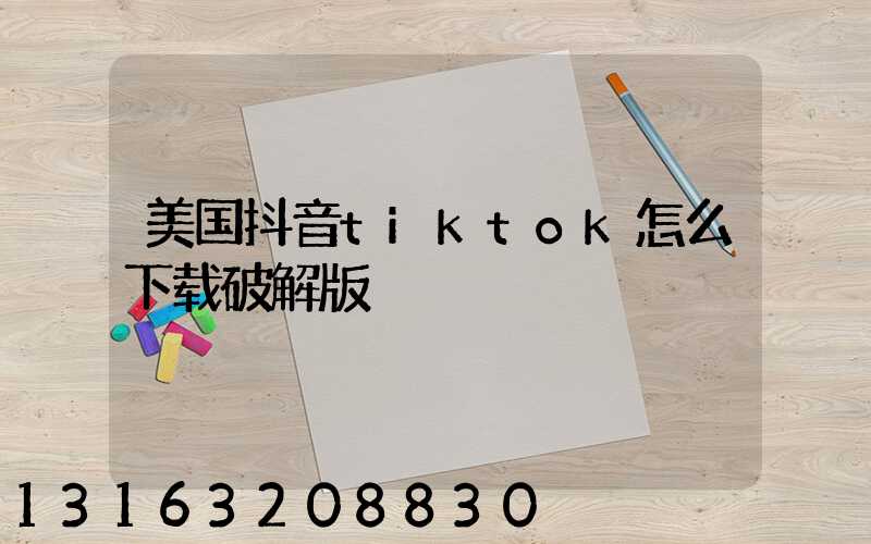 美国抖音tiktok怎么下载破解版