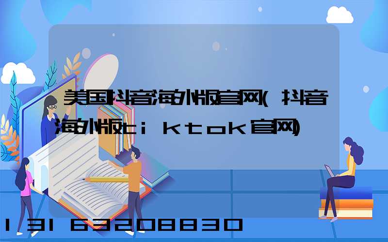 美国抖音海外版官网(抖音海外版tiktok官网)