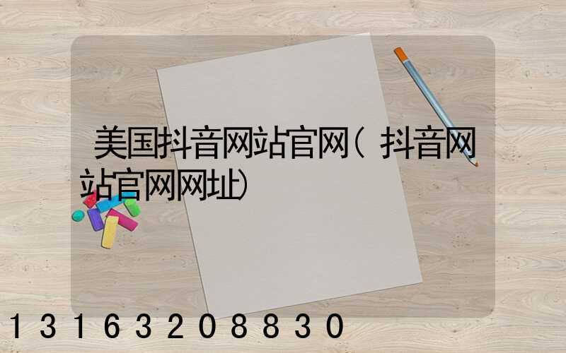 美国抖音网站官网(抖音网站官网网址)