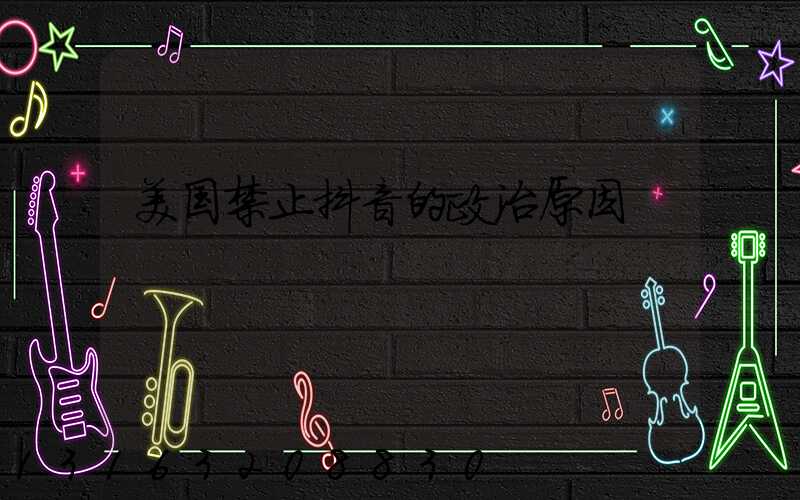 美国禁止抖音的政治原因