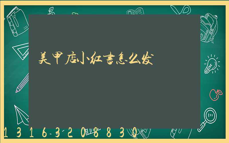 美甲店小红书怎么发