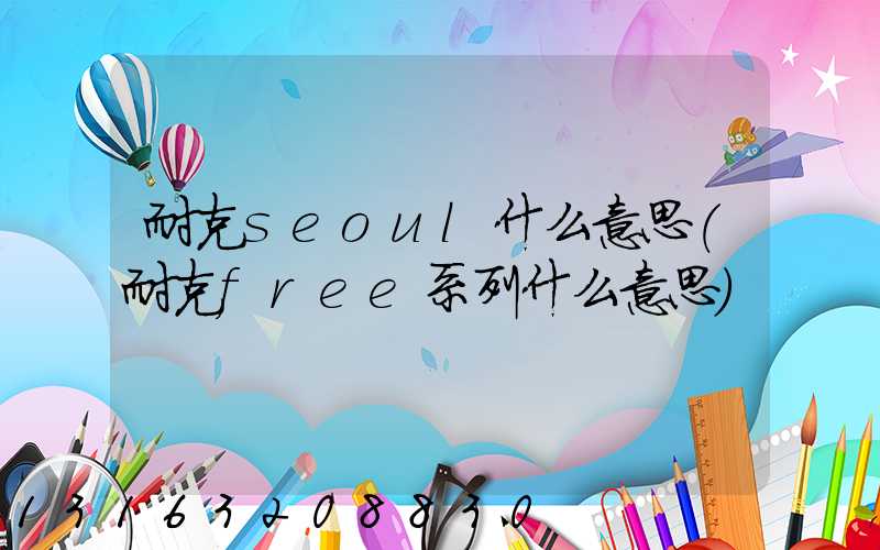 耐克seoul什么意思(耐克free系列什么意思)