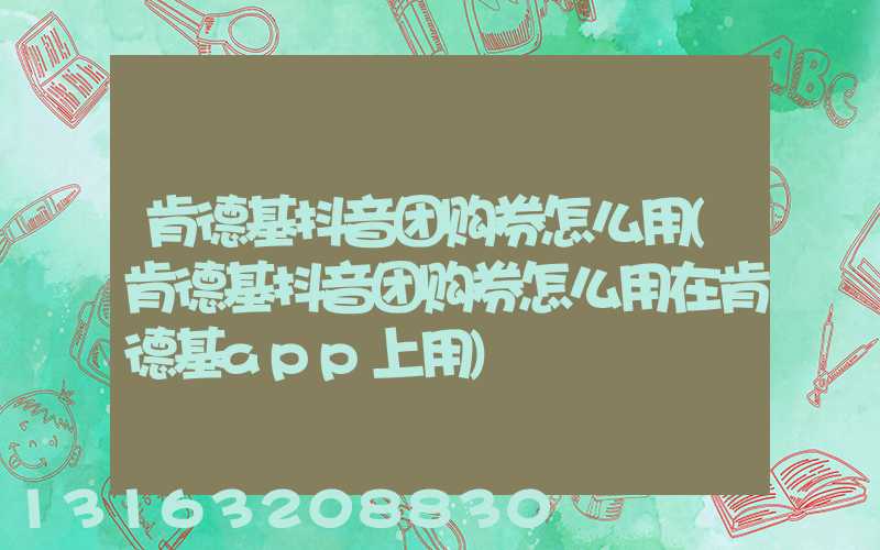 肯德基抖音团购券怎么用(肯德基抖音团购券怎么用在肯德基app上用)