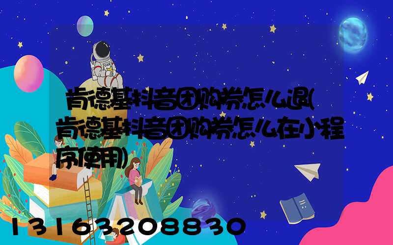 肯德基抖音团购券怎么退(肯德基抖音团购券怎么在小程序使用)