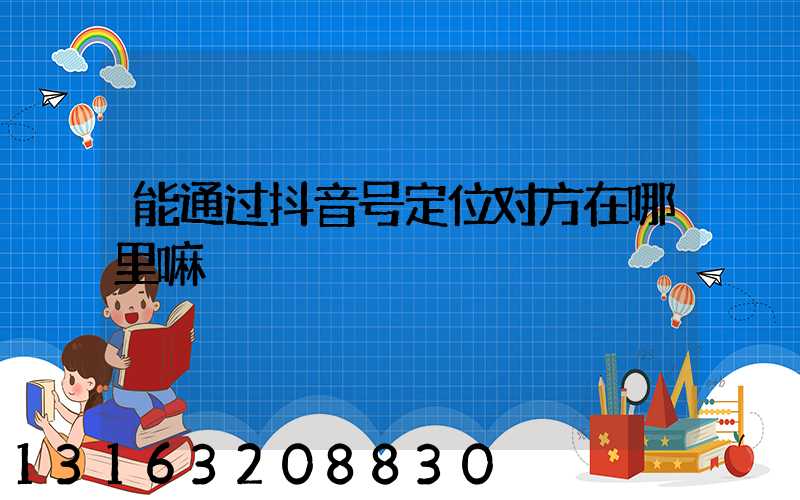 能通过抖音号定位对方在哪里嘛