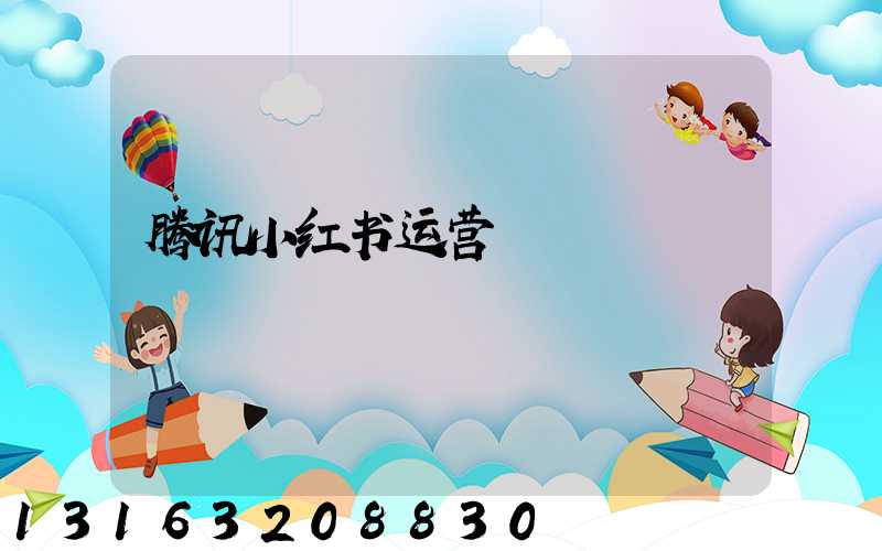 腾讯小红书运营