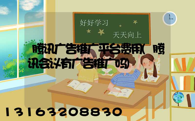 腾讯广告推广平台费用(腾讯会议有广告推广吗)