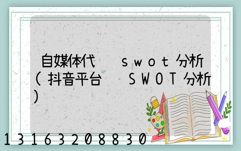 自媒体代运营swot分析(抖音平台运营SWOT分析)