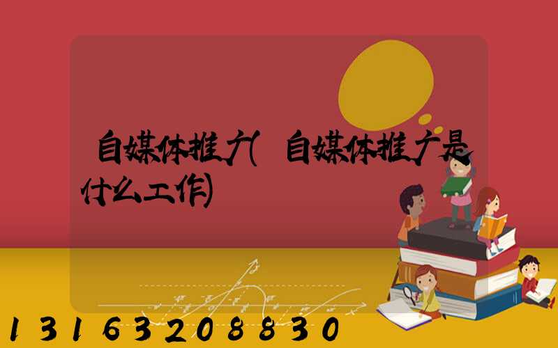 自媒体推广(自媒体推广是什么工作)