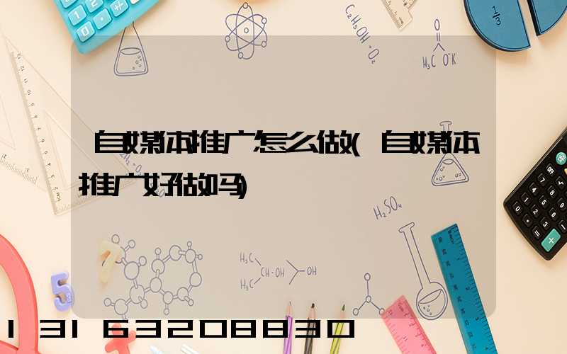 自媒体推广怎么做(自媒体推广好做吗)