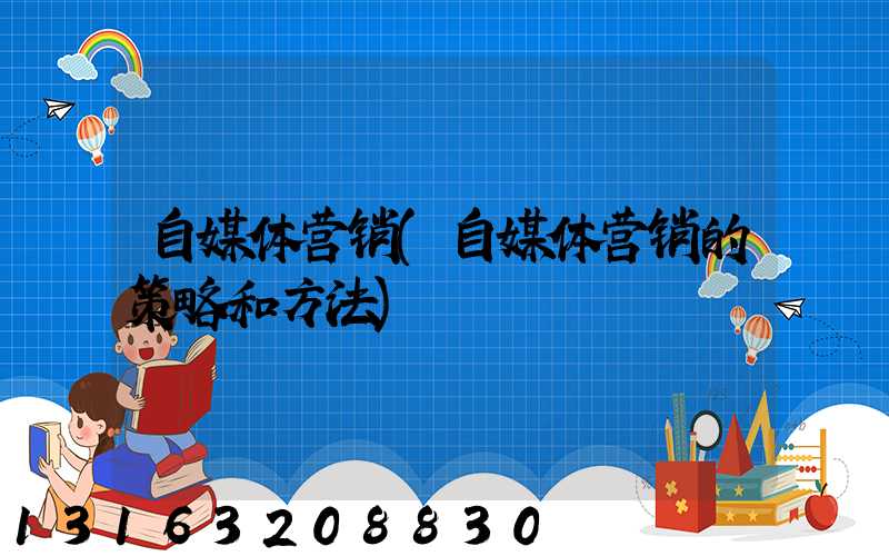 自媒体营销(自媒体营销的策略和方法)