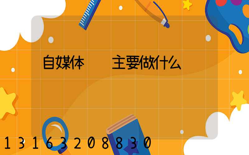 自媒体运营主要做什么