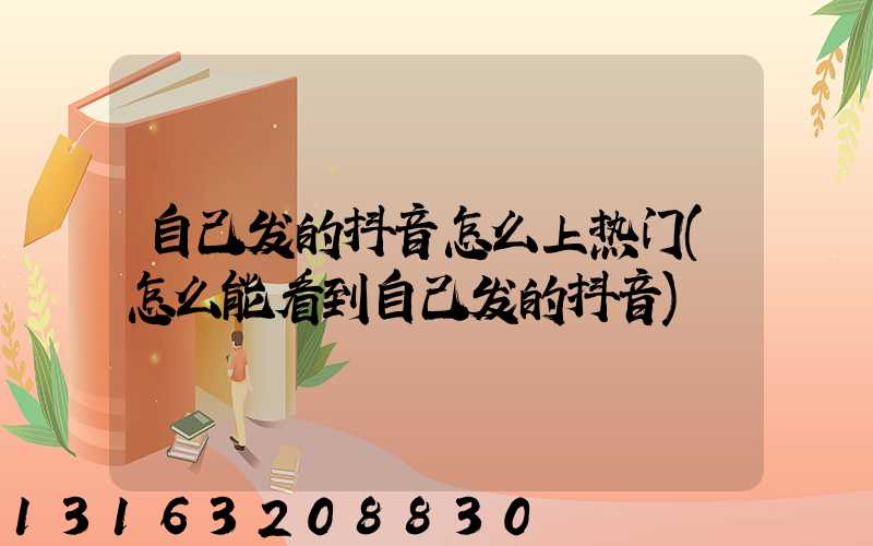 自己发的抖音怎么上热门(怎么能看到自己发的抖音)