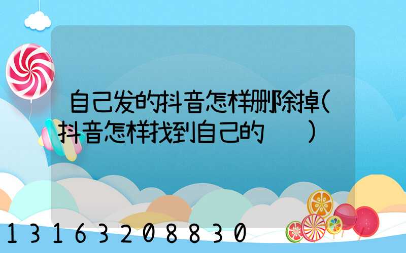自己发的抖音怎样删除掉(抖音怎样找到自己的评论)