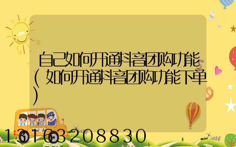 自己如何开通抖音团购功能(如何开通抖音团购功能下单)