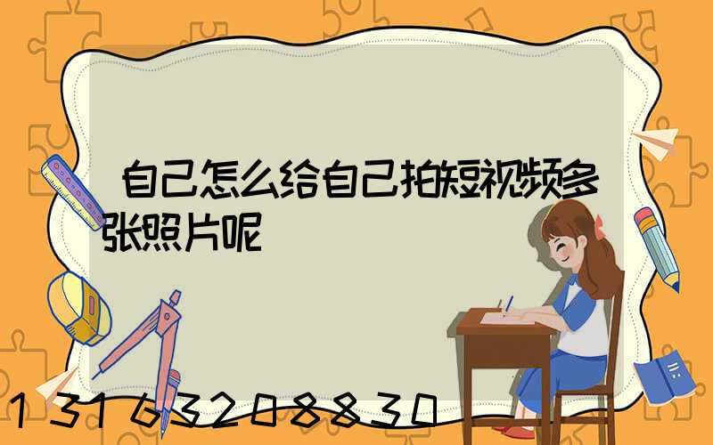 自己怎么给自己拍短视频多张照片呢