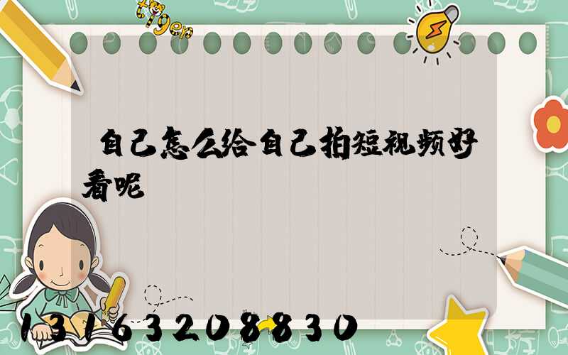 自己怎么给自己拍短视频好看呢