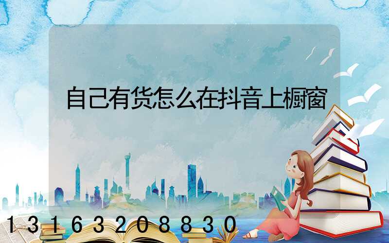 自己有货怎么在抖音上橱窗