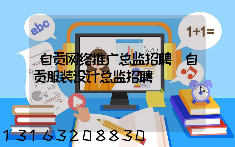 自贡网络推广总监招聘(自贡服装设计总监招聘)