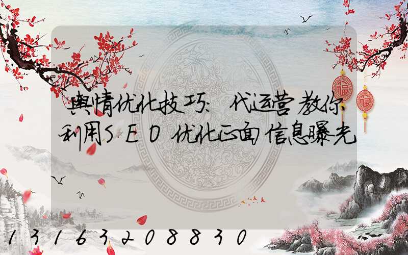 舆情优化技巧：代运营教你利用SEO优化正面信息曝光