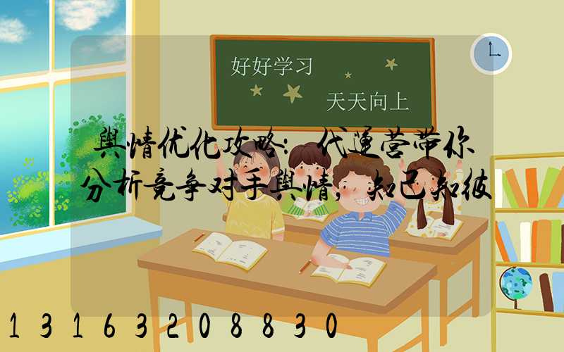 舆情优化攻略：代运营带你分析竞争对手舆情，知己知彼