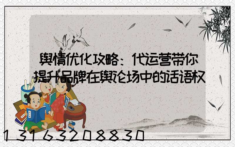 舆情优化攻略：代运营带你提升品牌在舆论场中的话语权