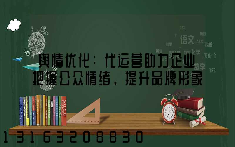 舆情优化：代运营助力企业把握公众情绪，提升品牌形象