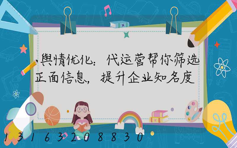 舆情优化：代运营帮你筛选正面信息，提升企业知名度