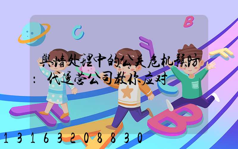 舆情处理中的公关危机预防：代运营公司教你应对