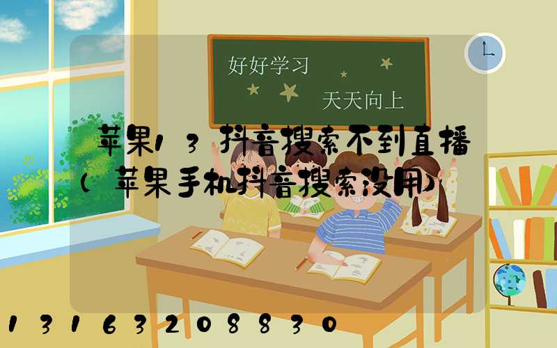 苹果13抖音搜索不到直播(苹果手机抖音搜索没用)