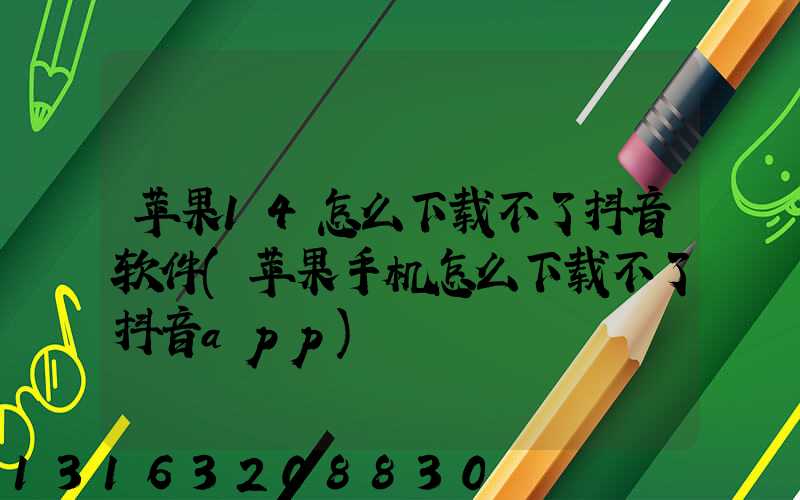 苹果14怎么下载不了抖音软件(苹果手机怎么下载不了抖音app)