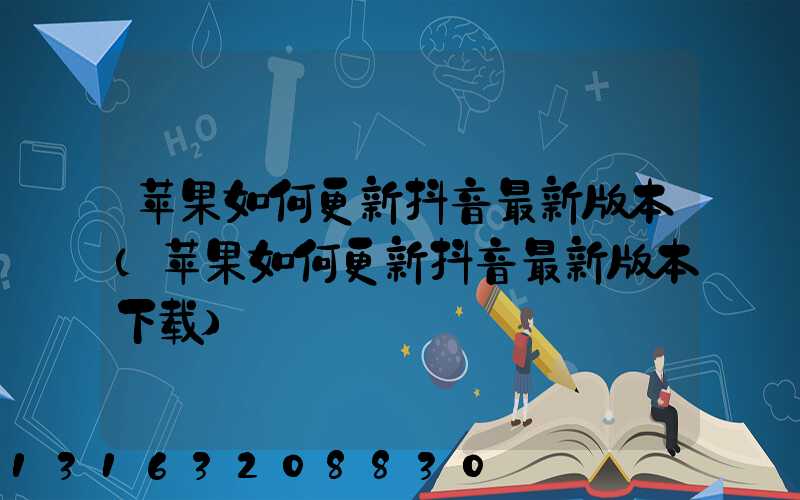苹果如何更新抖音最新版本(苹果如何更新抖音最新版本下载)