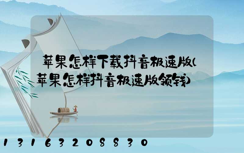 苹果怎样下载抖音极速版(苹果怎样抖音极速版领钱)