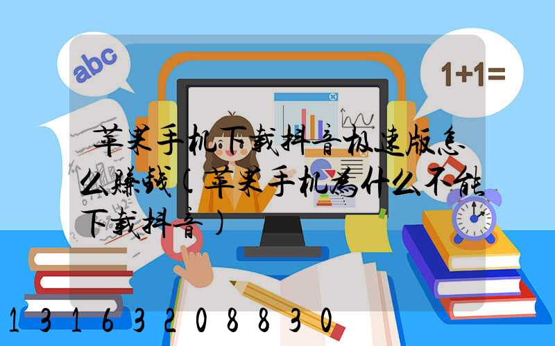 苹果手机下载抖音极速版怎么赚钱(苹果手机为什么不能下载抖音)