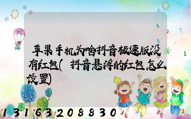 苹果手机为啥抖音极速版没有红包(抖音悬浮的红包怎么设置)