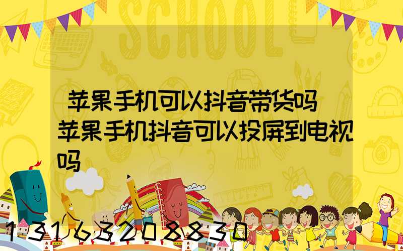 苹果手机可以抖音带货吗(苹果手机抖音可以投屏到电视吗)