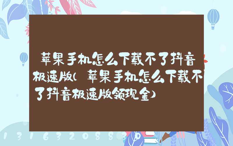 苹果手机怎么下载不了抖音极速版(苹果手机怎么下载不了抖音极速版领现金)