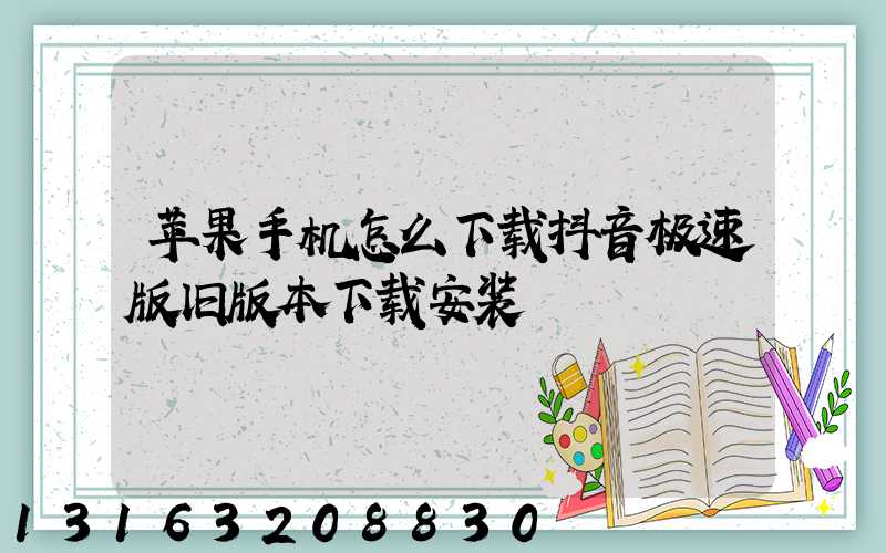苹果手机怎么下载抖音极速版旧版本下载安装