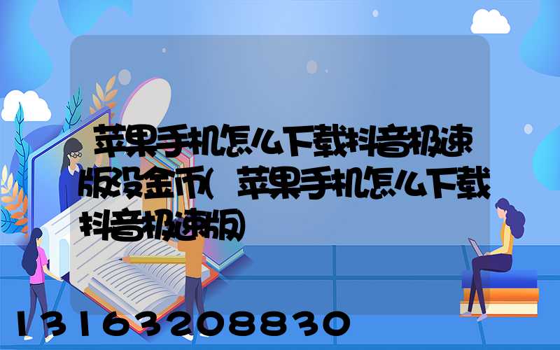 苹果手机怎么下载抖音极速版没金币(苹果手机怎么下载抖音极速版)