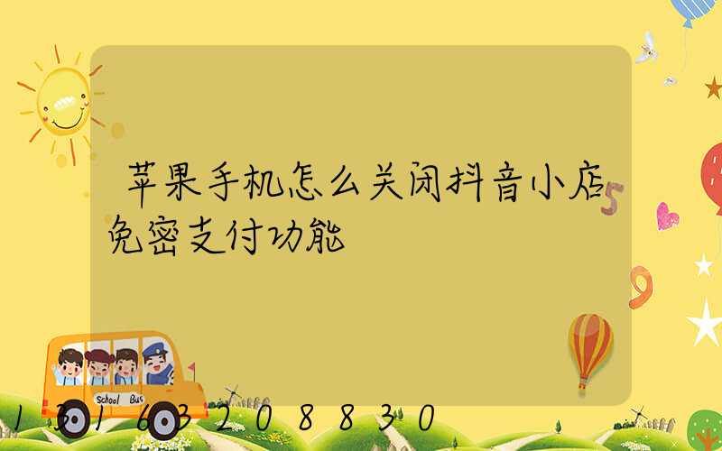 苹果手机怎么关闭抖音小店免密支付功能