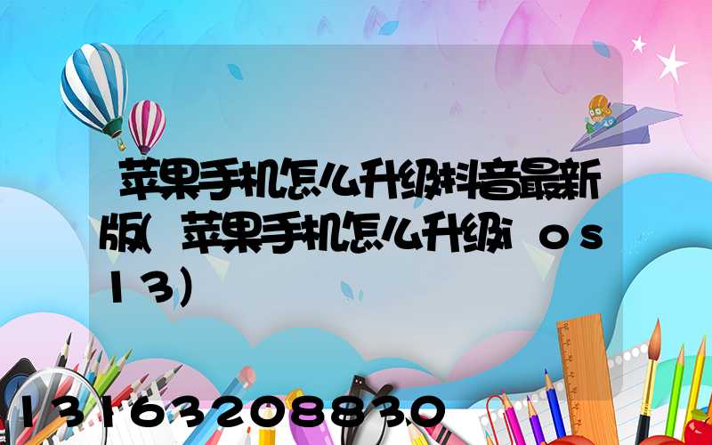 苹果手机怎么升级抖音最新版(苹果手机怎么升级ios13)