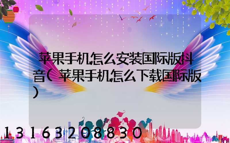 苹果手机怎么安装国际版抖音(苹果手机怎么下载国际版)
