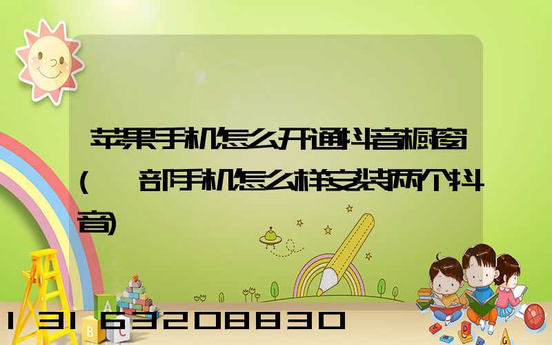 苹果手机怎么开通抖音橱窗(一部手机怎么样安装两个抖音)