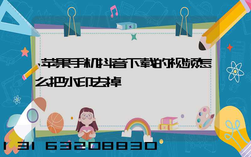 苹果手机抖音下载的视频怎么把水印去掉