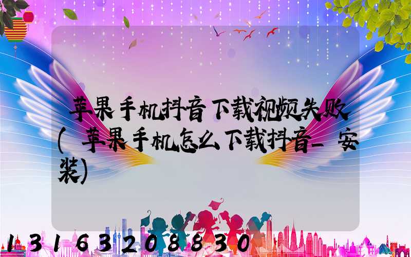 苹果手机抖音下载视频失败(苹果手机怎么下载抖音_安装)